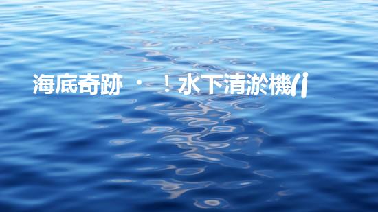 海底奇跡！水下清淤機(jī)器人：解放河道，保護(hù)水環(huán)境！